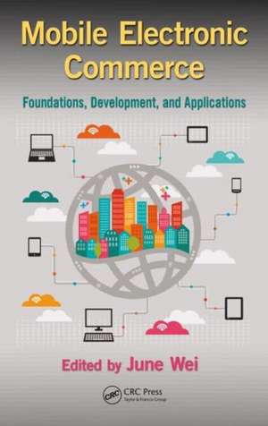 Mobile Electronic Commerce: Foundations, Development, and Applications de June Wei