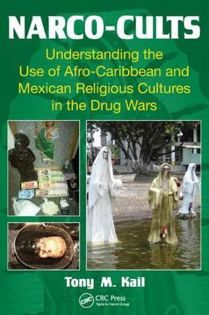 Narco-Cults: Understanding the Use of Afro-Caribbean and Mexican Religious Cultures in the Drug Wars de Tony M. Kail