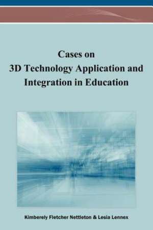 Cases on 3D Technology Application and Integration in Education de Lesia Lennex