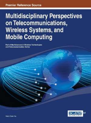 Multidisciplinary Perspectives on Telecommunications, Wireless Systems, and Mobile Computing de Hu Wen-Chen