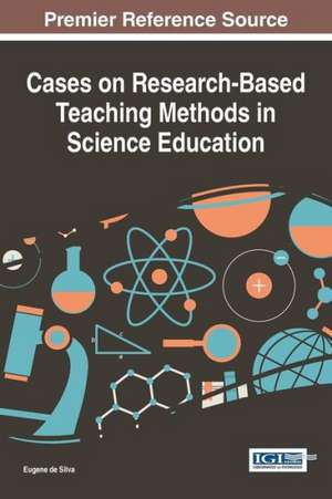 Cases on Research-Based Teaching Methods in Science Education de Eugene De Silva