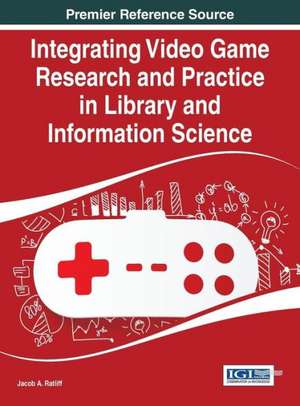 Integrating Video Game Research and Practice in Library and Information Science de Jacob A Ratliff