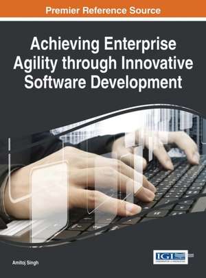 Achieving Enterprise Agility through Innovative Software Development de Amitoj Singh