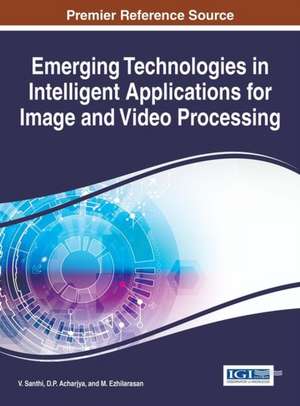 Emerging Technologies in Intelligent Applications for Image and Video Processing de D. P. Acharjya