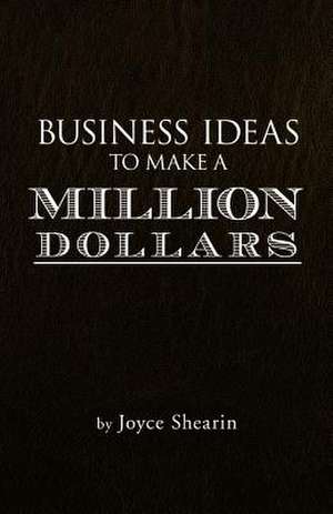 Business Ideas to Make a Million Dollars de Joyce Shearin