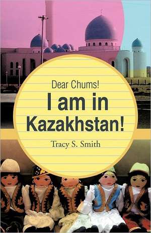 Dear Chums! I Am in Kazakhstan! de Tracy S. Smith