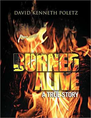 Burned Alive a True Story de David Kenneth Poletz