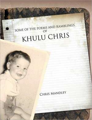 Some of the Poems and Ramblings of Khulu Chris de Chris Mandley