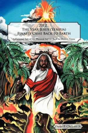 2012...the Year Jesus (Yeshua) Finally Came Back to Earth de Dante P. Chelossi Jr