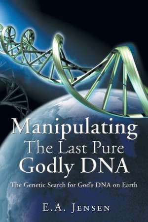 Manipulating the Last Pure Godly DNA de E. a. Jensen