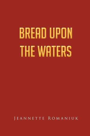 Bread Upon the Waters de Jeannette Romaniuk