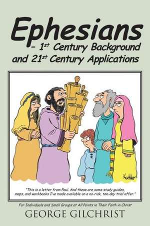 Ephesians - 1st Century Background and 21st Century Applications de George Gilchrist