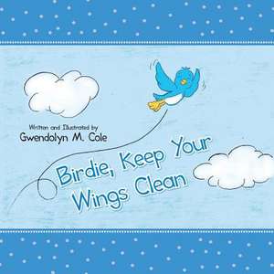 Birdie, Keep Your Wings Clean de Gwendolyn M. Cole