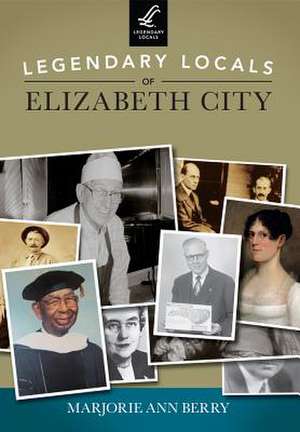 Legendary Locals of Elizabeth City, North Carolina de Marjorie Ann Berry