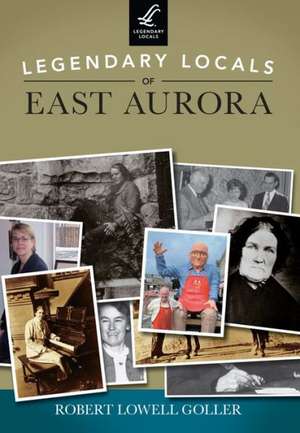 Legendary Locals of East Aurora, New York de Robert Lowell Goller