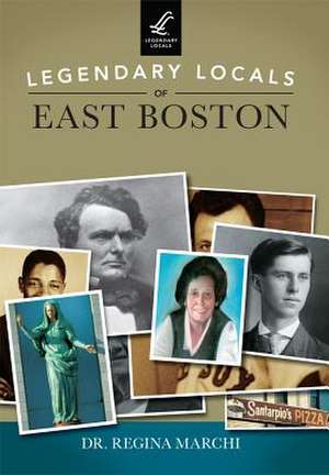 Legendary Locals of East Boston de Dr Regina Marchi