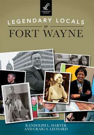 Legendary Locals of Fort Wayne de Randolph L. Harter