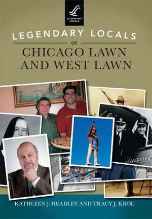 Legendary Locals of Chicago Lawn and West Lawn de Kathleen J. Headley