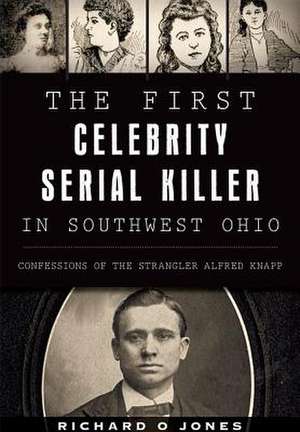 The First Celebrity Serial Killer in Southwest Ohio: Confessions of the Strangler Alfred Knapp de Richard O. Jones