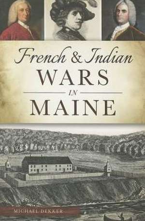 French & Indian Wars in Maine de Michael Dekker