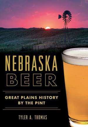 Nebraska Beer: Great Plains History by the Pint de Tyler A. Thomas