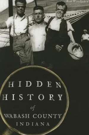 Hidden History of Wabash County, Indiana de Ron Woodward