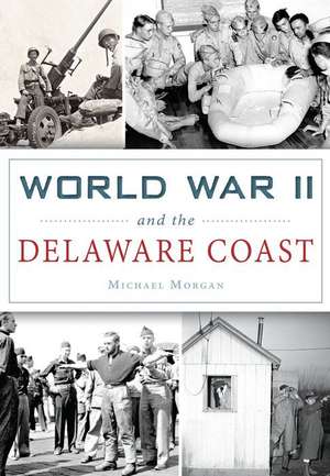 World War II and the Delaware Coast de Michael Morgan