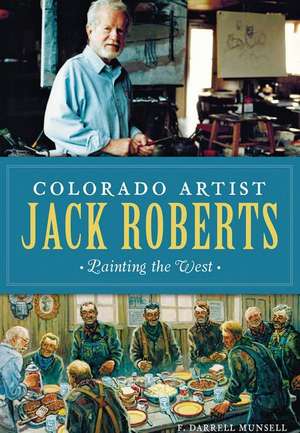 Colorado Artist Jack Roberts: Painting the West de F. Darrell Munsell