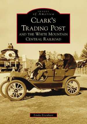 Clark's Trading Post and the White Mountain Central Railroad de Eisenhart, Linda