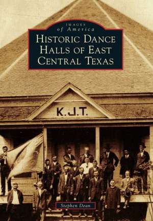 Historic Dance Halls of East Central Texas de Stephen Dean