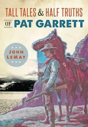 Tall Tales & Half Truths of Pat Garrett de John LeMay