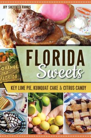 Florida Sweets: Key Lime Pie, Kumquat Cake & Citrus Candy de Joy Sheffield Harris