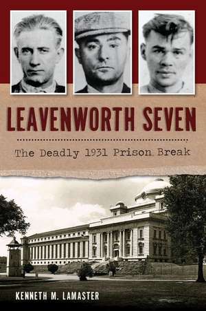 Leavenworth Seven: The Deadly 1931 Prison Break de Kenneth M. Lamaster