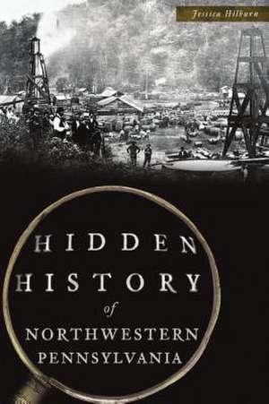 Hidden History of Northwestern Pennsylvania de Jessica Hilburn