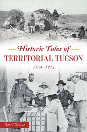 Historic Tales of Territorial Tucson: 1854-1912 de David Devine