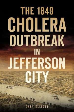 The 1849 Cholera Outbreak in Jefferson City de Gary Elliott