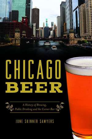 Chicago Beer: A History of Brewing, Public Drinking and the Corner Bar de June Skinner Sawyers