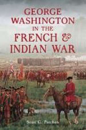 George Washington in the French & Indian War de Scott C Patchan