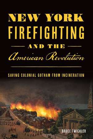 New York Firefighting and the American Revolution de Bruce Twickler