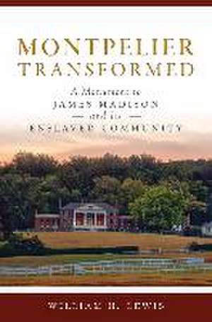 Montpelier Transformed: A Monument to James Madison and Its Enslaved Community de William H. Lewis