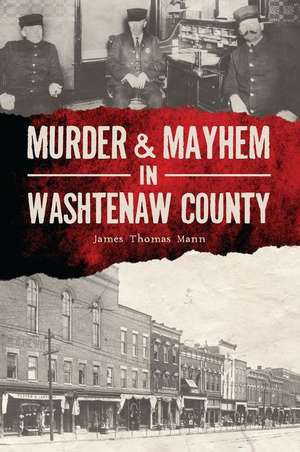 Murder & Mayhem in Washtenaw County de James Thomas Mann