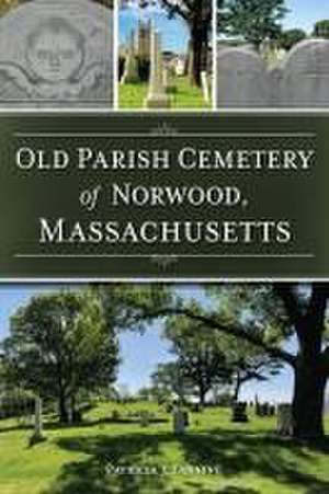 Old Parish Cemetery of Norwood, Massachusetts de Patricia J. Fanning