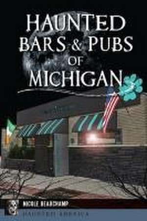 Haunted Bars & Pubs of Michigan de Nicole Beauchamp