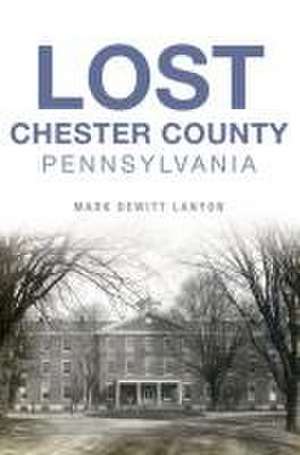 Lost Chester County, Pennsylvania de Mark DeWitt Lanyon