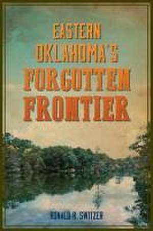 Eastern Oklahoma's Forgotten Frontier de Ronald Switzer