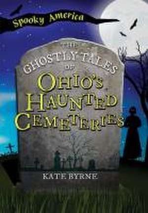 The Ghostly Tales of Ohio's Haunted Cemeteries de Kate Byrne