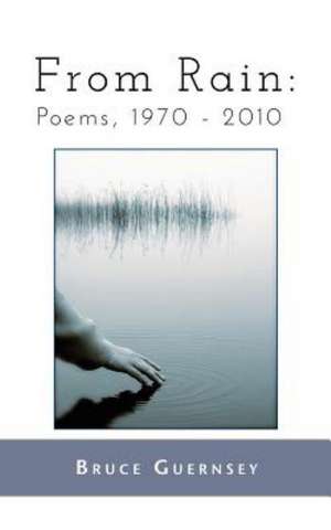 From Rain: Poems, 1970 2010 de Bruce Guernsey