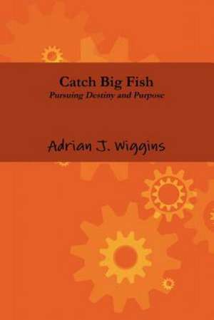 Catch Big Fish Pursuing Destiny and Purpose de Adrian Wiggins