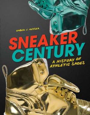 Sneaker Century: A History of Athletic Shoes de Amber Keyser