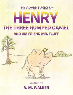 The Adventures of Henry the Three Humped Camel and His Friend Mr. Fluff de A. M. Walker